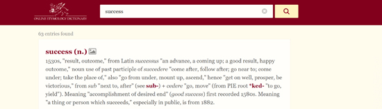 Etymology of success shows that the word means result or outcome, and also shows that good success was first recorded in the 1580s